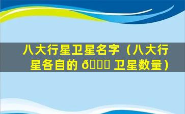 八大行星卫星名字（八大行星各自的 🍀 卫星数量）